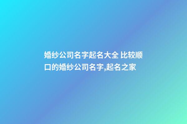 婚纱公司名字起名大全 比较顺口的婚纱公司名字,起名之家-第1张-公司起名-玄机派